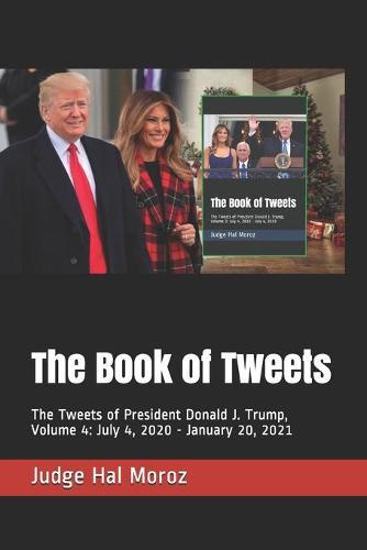 The Book of Tweets: The Tweets of President Donald J. Trump, Volume 4: July 4, 2020 - January 20, 2021