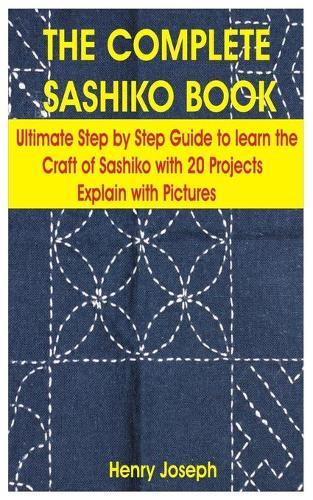 The Complete Sashiko Book: Ultimate step by step Guide to learn the craft of Sashiko with 20 Projects Explain with Pictures
