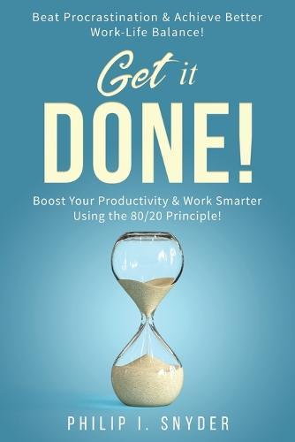 Get It Done!: Beat Procrastination and Achieve Better Work-Life Balance! Boost Your productivity And Work Smarter Using The 80/20 Principle!