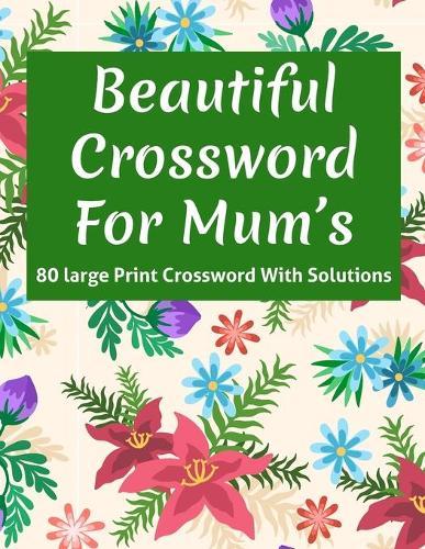 Beautiful Crossword For Mum's: Adults Women's Brain Game Crossword Puzzle Book Specially For Mums And All Other Puzzle Lovers With Supply Of 80 Large Print Puzzles And Solutions