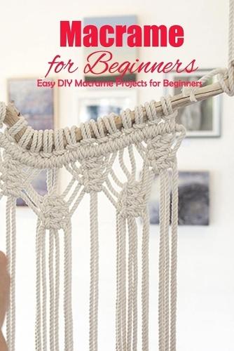 Macrame for Beginners: Easy DIY Macrame Projects for Beginners: DIY Homemade Macrame Book
