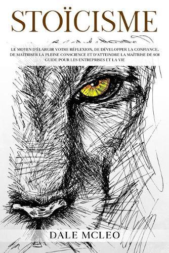 Stoïcisme: Le moyen d'élargir votre réflexion, de développer la confiance, de maîtriser la pleine conscience et d'atteindre la maîtrise de soi - Guide pour les entreprises et la vie