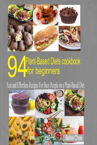 94 Plant-Based Diet Cookbook for Beginner: Fast and Effortless Recipes for Busy People on a Plant-Based Diet