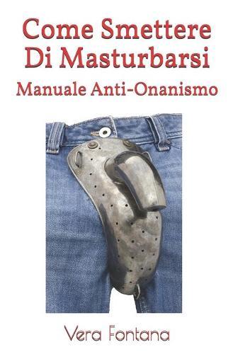 Come Smettere Di Masturbarsi: Manuale Anti-Onanismo