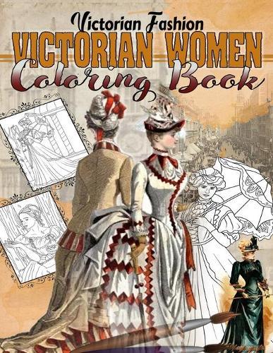 Victorian Women Coloring Book: Victorian Fashion Coloring Book With Amazing Vintage Images For All Fans