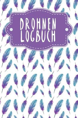 Drohnen Logbuch: Logbuch fur Drohnen Flieger zur Dokumentation von Flugen mit Drohnen und Multicoptern - Motiv: Federn