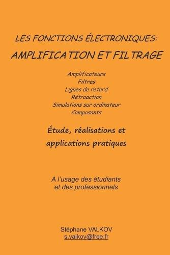 Les fonctions électroniques: AMPLIFICATION ET FILTRAGE: Etude, réalisation et applications pratiques