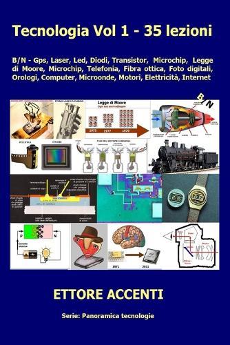 Tecnologia Vol. 1 - 35 lezioni: B/N - Gps, Laser, Led, Diodi, Transistor, Microchip, Legge di Moore Microchip, Telefonia, Fibra ottica, Foto digitali, Orologi, Computer, Microonde, Motori, Elettricità, Internet