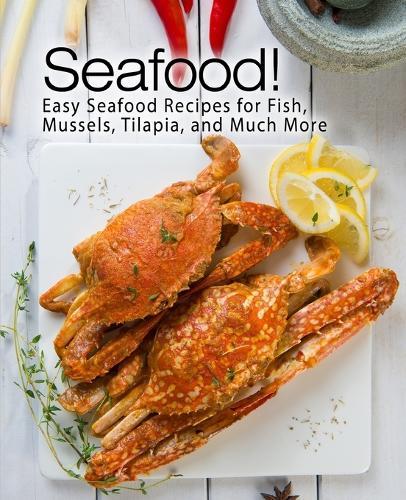 Seafood!: Easy Seafood Recipes for Fish, Mussels, Tilapia, and Much More (2nd Edition)