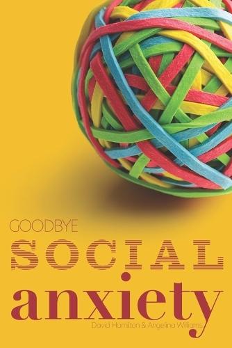 Goodbye Social Anxiety: The only book on Social Anxiety, Self-Esteem and Self-Confidence you'll ever need