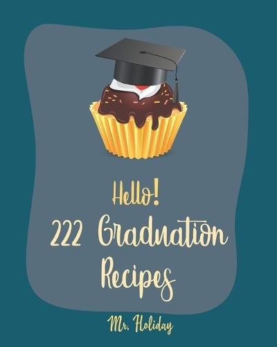 Hello! 222 Graduation Recipes: Best Graduation Cookbook Ever For Beginners [Vegan Cupcake Cookbook, Mexican Salsa Recipes, White Chocolate Cookbook, Egg Salad Recipes, Taco Dip Recipe] [Book 1]