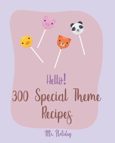 Hello! 300 Special Theme Recipes: Best Special Theme Cookbook Ever For Beginners [Hawaii Cookbook, Tropical Cookbook, Pirate Cookbook, Pina Colada Recipe, Christmas Cocktail Cookbook] [Book 1]