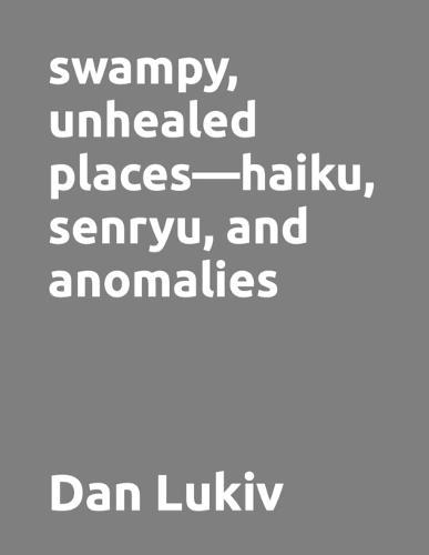 swampy, unhealed places-haiku, senryu, and anomalies