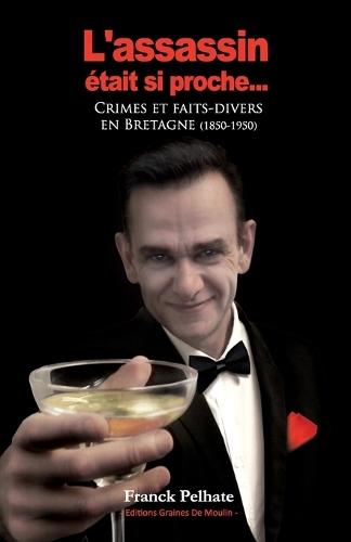 L'assassin était si proche...: Méthodes de criminologie en Bretagne (1850-1950)