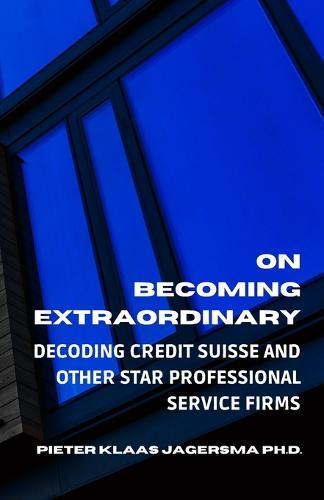 On Becoming Extraordinary: Decoding Credit Suisse and other Star Professional Service Firms