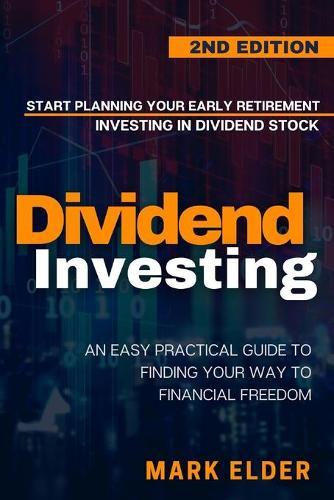 Dividend Investing: Start Planning Your Early Retirement Investing in Dividend Stocks: An Easy Practical Guide to Finding Your Way to Financial Freedom