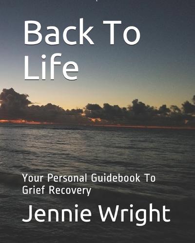 Back To Life: Your Personal Guidebook To Grief Recovery