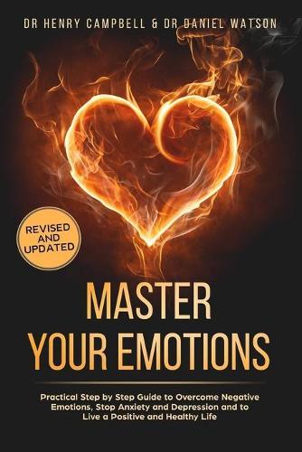 Master Your Emotions - REVISED AND UPDATED: Practical Step by Step Guide to Overcome Negative Emotions, Stop Anxiety and Depression and to Live a Positive and Healthy Life
