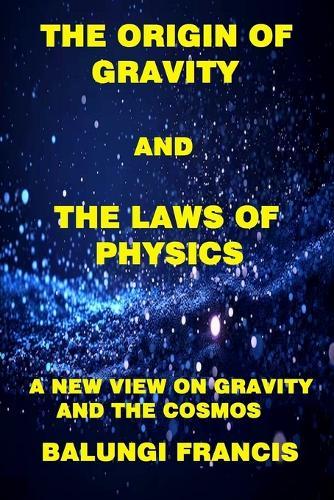 The Origin of Gravity and the Laws of Physics: A new view on Gravity and the Cosmos