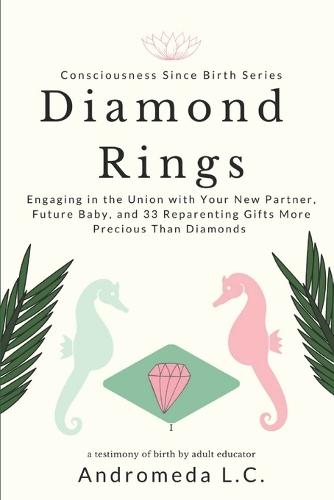 Diamond Rings: Engaging in the Union with Your New Partner, Your Future Baby and 33 Reparenting Gifts More Precious Than Diamonds