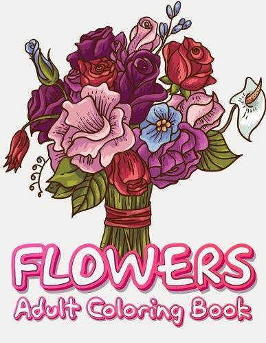 Flowers Adult Coloring Book: Flowers Coloring Book For Adults Relaxation & Stress Relieving, 100 Amazing One Side Floral Designs: (Flowers, Bouquets, Swirls.. & More Flower Patterns)