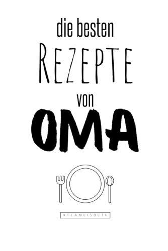 Die besten Rezepte von Oma: Eintragen und Selberschreiben. Rezepte von Oma fur die Ewigkeit. Leckeres Essen. Gute Laune. Omas Tipps. Niemals vergessen.