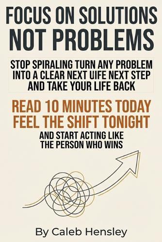 Focus on Solutions Not Problems: Train your brain to improve focus, beat procrastination, and build a distraction free environment with focus training, a momentum mindset, prioritization, and process over outcomes.