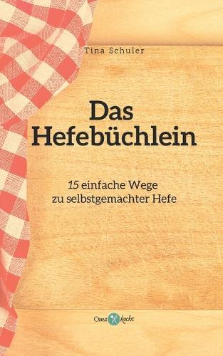 Das Hefebüchlein: 15 einfache Wege zu selbstgemachter Hefe