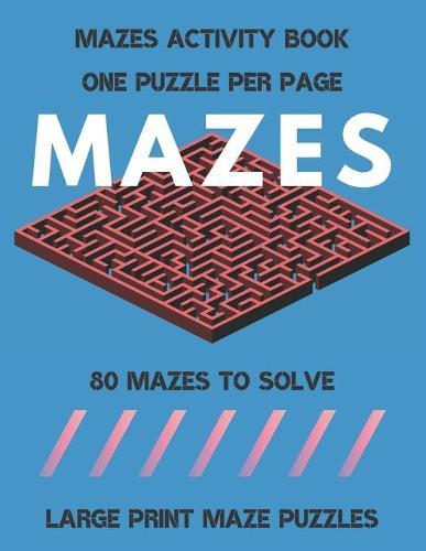 Mazes: LARGE PRINT MAZE PUZZLES, 80 Mazes to Solve, Maze Games With Solution, Maze Book for Kids and Adults, ONE PUZZLE PER PAGE, Brain Games, Maze Activity Book for Kids, Maze Book.
