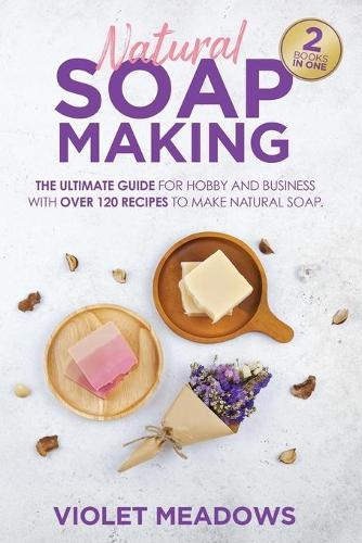 Natural Soap Making: 2 Books In 1. The Ultimate Guide For Hobby and Business With Over 120 Recipes to Make Natural Soap.