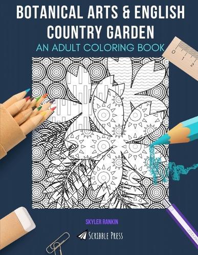 Botanical Arts & English Country Garden: AN ADULT COLORING BOOK: An Awesome Coloring Book For Adults
