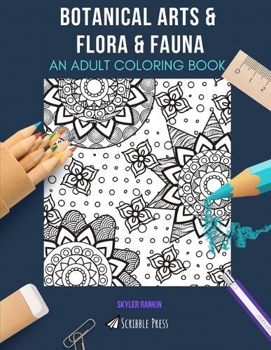 Botanical Arts & Flora & Fauna: AN ADULT COLORING BOOK: An Awesome Coloring Book For Adults