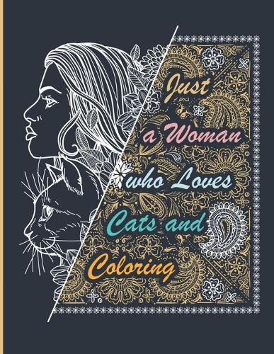 Just a Woman who Loves Cats and Coloring: Cats Adult Coloring Book - Stress Relieving Designs with Paisley and Mandala Style Patterns, Makes the Best Coloring Gifts for Mom, Women and Cats Lovers.