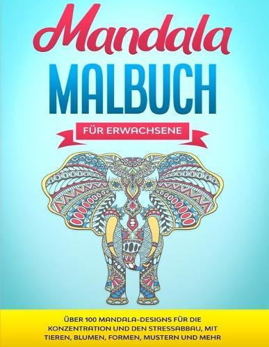 Mandala Malbuch fur Erwachsene: UEber 100 Mandala-Designs fur die Konzentration und den Stressabbau, mit Tieren, Blumen, Formen, Mustern und mehr
