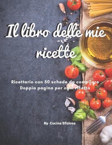 Il libro delle mie ricette. Ricettario con 50 schede da compilare. Doppia pagina per ogni ricetta: ricettario da scrivere personalizzabile