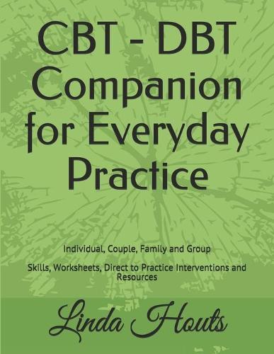 CBT - DBT Companion for Everyday Practice: Individual, Couple, Family and Group; Skills, Worksheets, Direct to Practice Interventions and Resources.