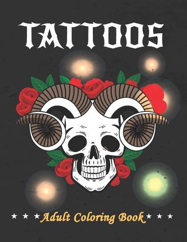 Tattoos Adult Coloring Book: A Coloring Book For Adult Relaxation With Over 50 Beautiful Modern Tattoo Designs Such As Sugar Skulls, Guns, Roses and More! Stress Relieving Coloring Books For Adults