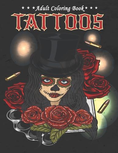 Tattoos Adult Coloring Book: A Coloring Book For Adult Relaxation With Over 50 Beautiful Modern Tattoo Designs Such As Sugar Skulls, Guns, Roses and More! Stress Relieving Coloring Books For Adults