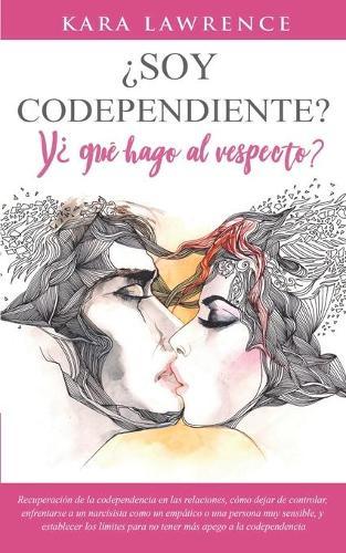 ¿Soy Codependiente? Y ¿Qué Hago Al Respecto?: Recuperación de la codependencia en las relaciones, cómo dejar de controlar, enfrentarse a un narcisista como un empático o una persona muy sensible