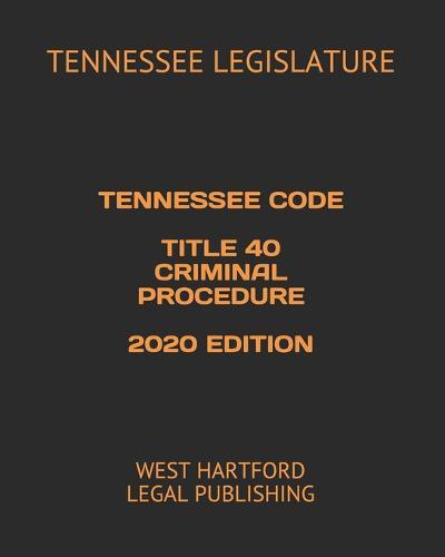 Tennessee Code Title 40 Criminal Procedure 2020 Edition: West Hartford Legal Publishing