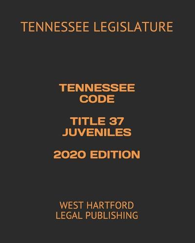 Tennessee Code Title 37 Juveniles 2020 Edition: West Hartford Legal Publishing