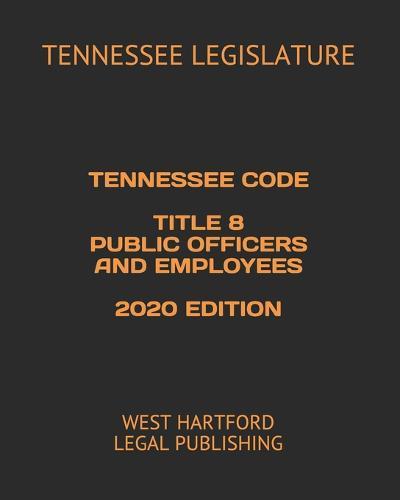 Tennessee Code Title 8 Public Officers and Employees 2020 Edition: West Hartford Legal Publishing