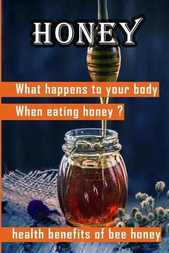 Honey: What happens to your body when eating honey ?: health benefits of bee honey