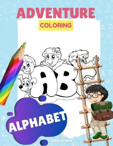 Alphabet: ADVENTURE COLORING: An Alphabet Coloring Book For Kids
