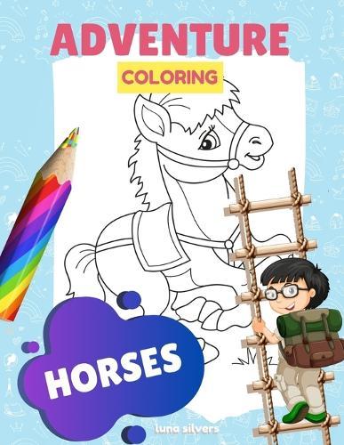 Horses: ADVENTURE COLORING: A Horse Coloring Book For Kids