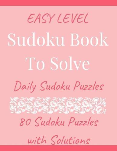 Sudoku Book To Solve: 80 Sudoku Puzzles With Solutions, Daily Sudoku Puzzles, Easy Level Sudoku Book With Solutions, Sudoku One Puzzle Per Page, Large Print Easy Level Sudoku Book.