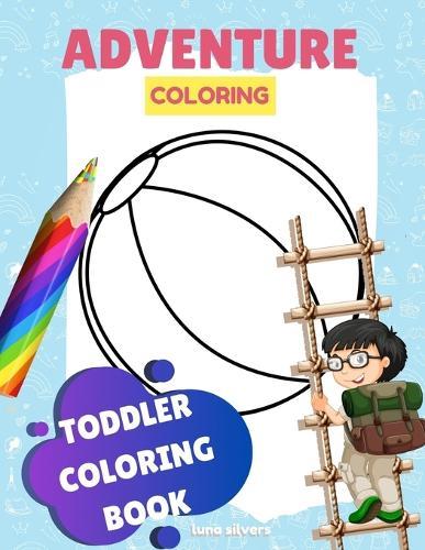 Toddler Coloring Book: ADVENTURE COLORING: A Coloring Book For Toddlers