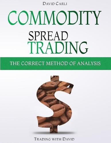 Commodity Spread Trading - The Correct Method of Analysis: Volume 2 - Method for Spread Trading with Commodity Futures, Ideal Book for Investing in Commodities, Beginners and Experienced Traders.