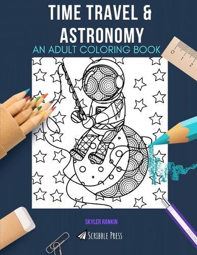 Time Travel & Astronomy: AN ADULT COLORING BOOK: An Awesome Coloring Book For Adults