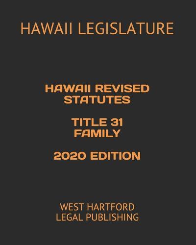 Hawaii Revised Statutes Title 31 Family 2020 Edition: West Hartford Legal Publishing